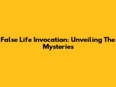 False Life Invocation: Unveiling The Mysteries