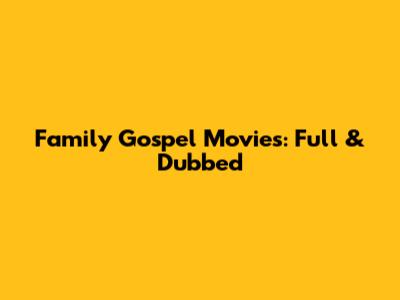 Family Gospel Movies: Full & Dubbed