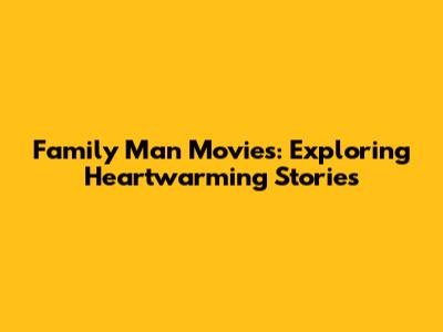 Family Man Movies: Exploring Heartwarming Stories