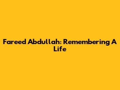 Fareed Abdullah: Remembering A Life