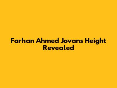 Farhan Ahmed Jovan's Height Revealed