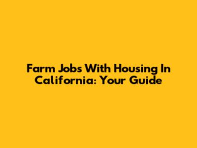 Farm Jobs With Housing In California: Your Guide