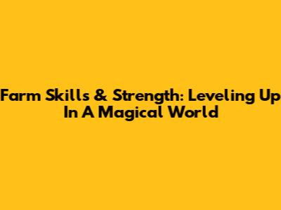 Farm Skills & Strength: Leveling Up In A Magical World