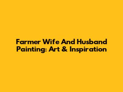 Farmer Wife And Husband Painting: Art & Inspiration