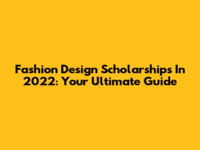 Fashion Design Scholarships In 2022: Your Ultimate Guide