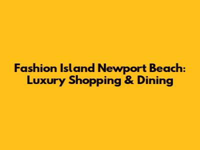 Fashion Island Newport Beach: Luxury Shopping & Dining