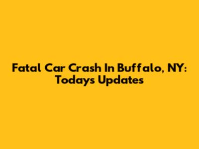 Fatal Car Crash In Buffalo, NY: Today's Updates