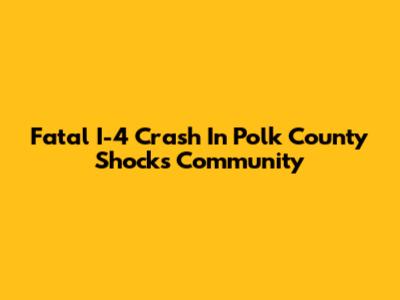 Fatal I-4 Crash In Polk County Shocks Community