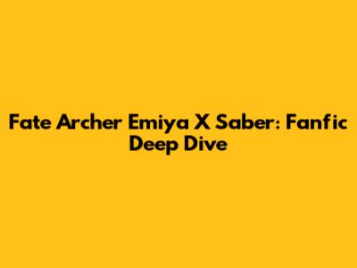 Fate Archer Emiya X Saber: Fanfic Deep Dive