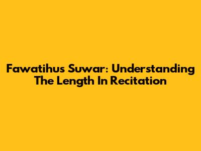 Fawatihus Suwar: Understanding The Length In Recitation