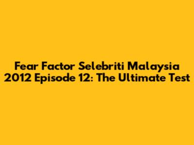Fear Factor Selebriti Malaysia 2012 Episode 12: The Ultimate Test