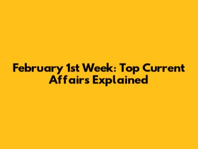 February 1st Week: Top Current Affairs Explained