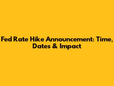 Fed Rate Hike Announcement: Time, Dates & Impact
