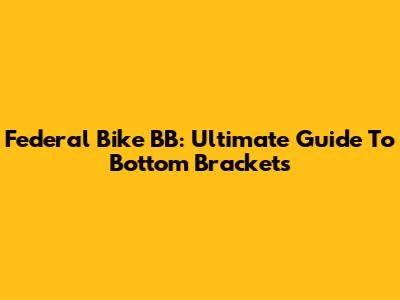 Federal Bike BB: Ultimate Guide To Bottom Brackets