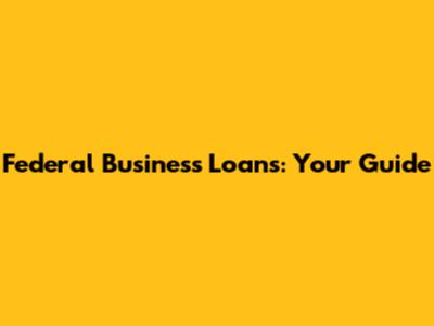 Federal Business Loans: Your Guide