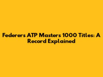 Federer's ATP Masters 1000 Titles: A Record Explained