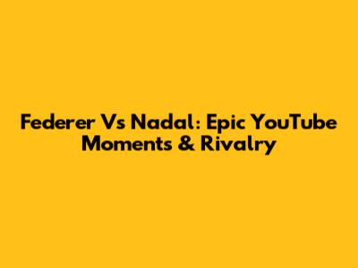 Federer Vs Nadal: Epic YouTube Moments & Rivalry