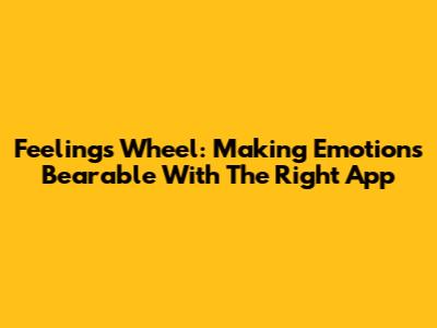 Feelings Wheel: Making Emotions Bearable With The Right App