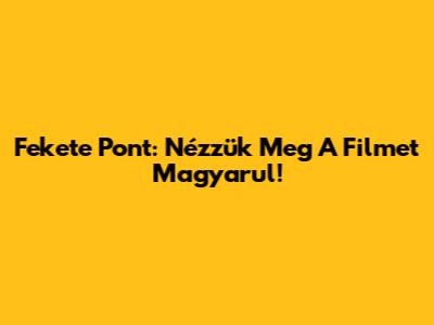 Fekete Pont: Nézzük Meg A Filmet Magyarul!