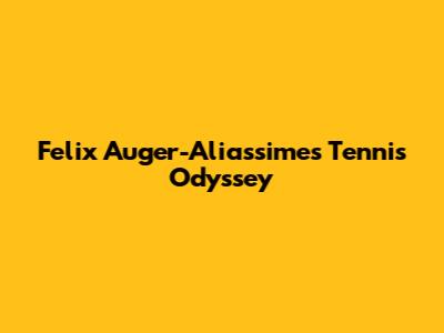 Felix Auger-Aliassime's Tennis Odyssey