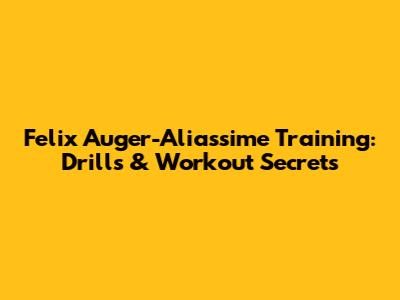 Felix Auger-Aliassime Training: Drills & Workout Secrets