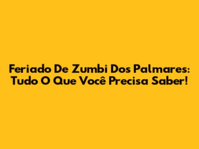 Feriado De Zumbi Dos Palmares: Tudo O Que Você Precisa Saber!