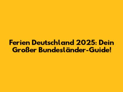 Ferien Deutschland 2025: Dein Großer Bundesländer-Guide!