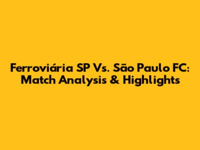 Ferroviária SP Vs. São Paulo FC: Match Analysis & Highlights