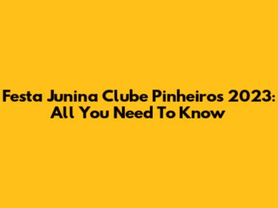 Festa Junina Clube Pinheiros 2023: All You Need To Know