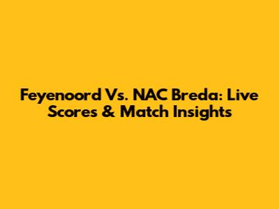 Feyenoord Vs. NAC Breda: Live Scores & Match Insights