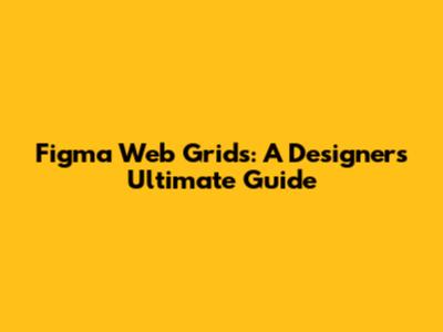 Figma Web Grids: A Designer's Ultimate Guide