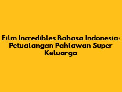 Film 'Incredibles' Bahasa Indonesia: Petualangan Pahlawan Super Keluarga