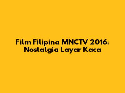 Film Filipina MNCTV 2016: Nostalgia Layar Kaca