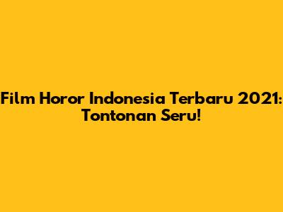 Film Horor Indonesia Terbaru 2021: Tontonan Seru!
