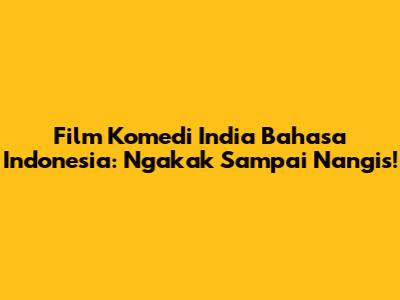 Film Komedi India Bahasa Indonesia: Ngakak Sampai Nangis!