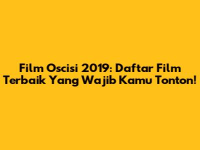Film Oscisi 2019: Daftar Film Terbaik Yang Wajib Kamu Tonton!