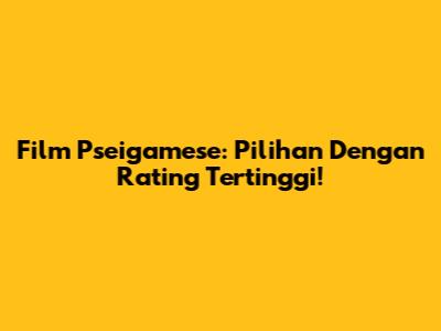 Film Pseigamese: Pilihan Dengan Rating Tertinggi!