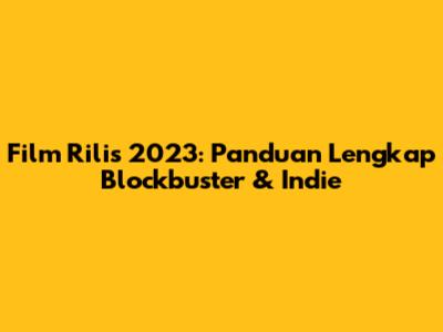 Film Rilis 2023: Panduan Lengkap Blockbuster & Indie