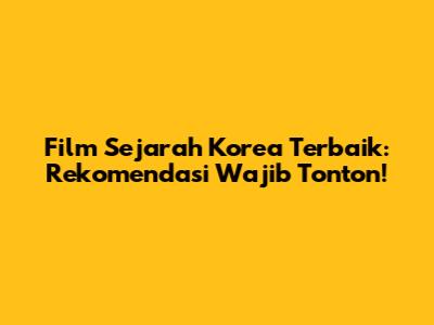 Film Sejarah Korea Terbaik: Rekomendasi Wajib Tonton!