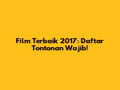 Film Terbaik 2017: Daftar Tontonan Wajib!