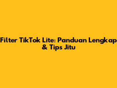 Filter TikTok Lite: Panduan Lengkap & Tips Jitu