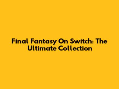 Final Fantasy On Switch: The Ultimate Collection
