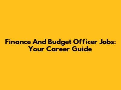 Finance And Budget Officer Jobs: Your Career Guide