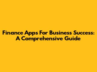 Finance Apps For Business Success: A Comprehensive Guide