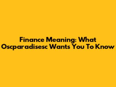 Finance Meaning: What Oscparadisesc Wants You To Know