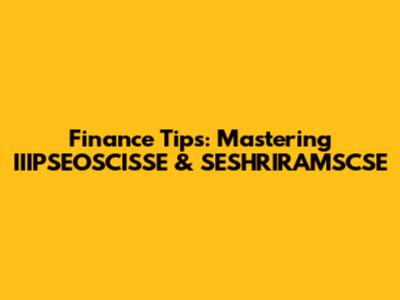 Finance Tips: Mastering IIIPSEOSCISSE & SESHRIRAMSCSE