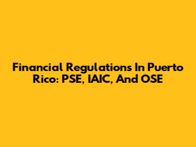 Financial Regulations In Puerto Rico: PSE, IAIC, And OSE
