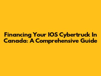 Financing Your IOS Cybertruck In Canada: A Comprehensive Guide