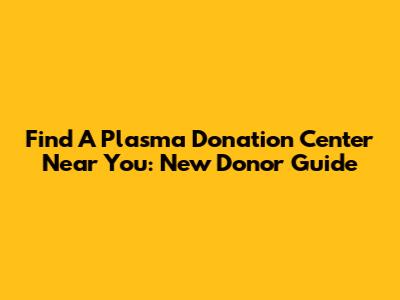 Find A Plasma Donation Center Near You: New Donor Guide