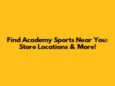 Find Academy Sports Near You: Store Locations & More!
